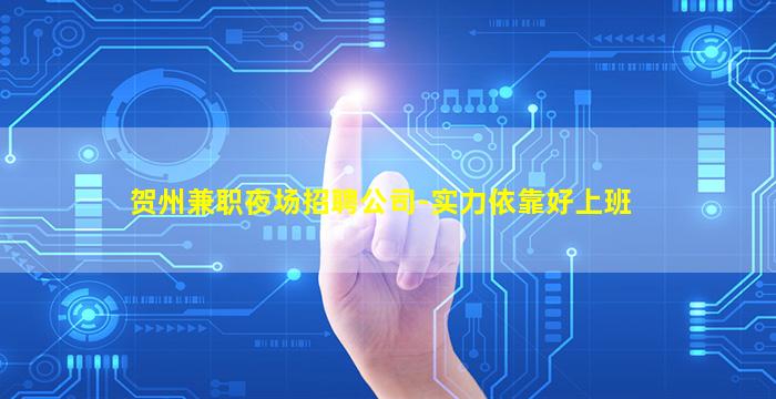 贺州兼职夜场招聘公司-实力依靠好上班
